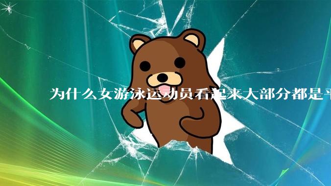 为什么女游泳运动员看起来大部分都是平胸？