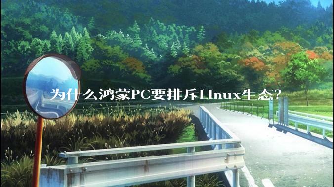 为什么鸿蒙PC要排斥Linux生态？
