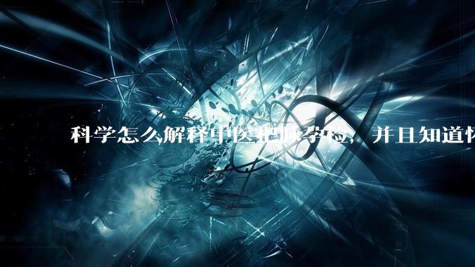 科学怎么解释中医把脉孕检，并且知道怀的男孩女孩？