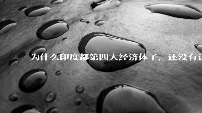为什么印度都第四大经济体了，还没有让人感到实力强大？