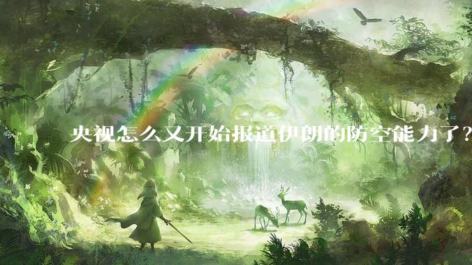 央视怎么又开始报道伊朗的防空能力了？是有神秘的力量开始介入了吗?