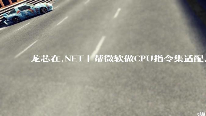 龙芯在.NET上帮微软做CPU指令集适配，为什么到国内.NET开发者这里成了维护龙芯.NET版本?