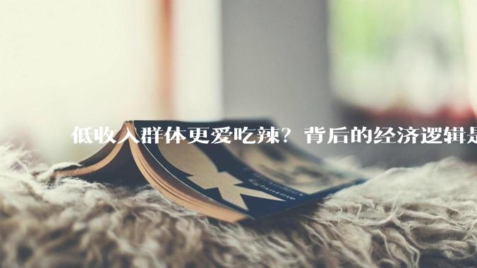 低收入群体更爱吃辣？背后的经济逻辑是什么？